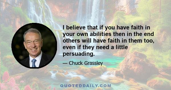 I believe that if you have faith in your own abilities then in the end others will have faith in them too, even if they need a little persuading.