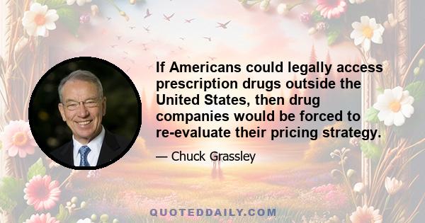 If Americans could legally access prescription drugs outside the United States, then drug companies would be forced to re-evaluate their pricing strategy.