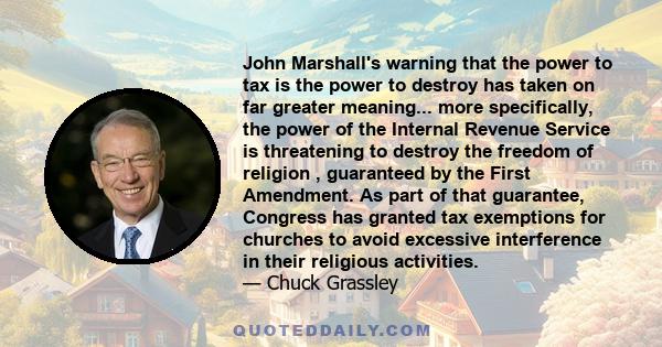 John Marshall's warning that the power to tax is the power to destroy has taken on far greater meaning... more specifically, the power of the Internal Revenue Service is threatening to destroy the freedom of religion ,