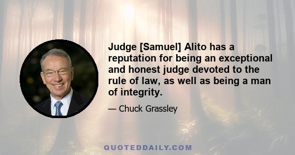 Judge [Samuel] Alito has a reputation for being an exceptional and honest judge devoted to the rule of law, as well as being a man of integrity.