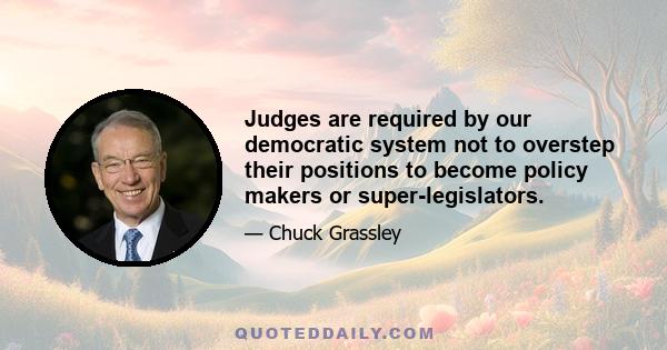 Judges are required by our democratic system not to overstep their positions to become policy makers or super-legislators.