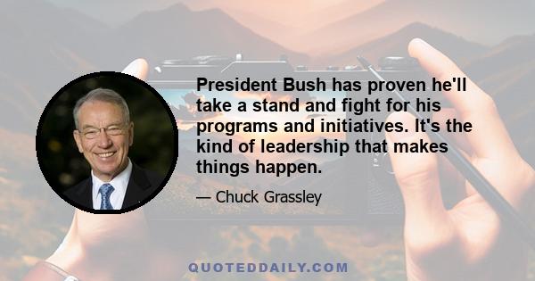 President Bush has proven he'll take a stand and fight for his programs and initiatives. It's the kind of leadership that makes things happen.