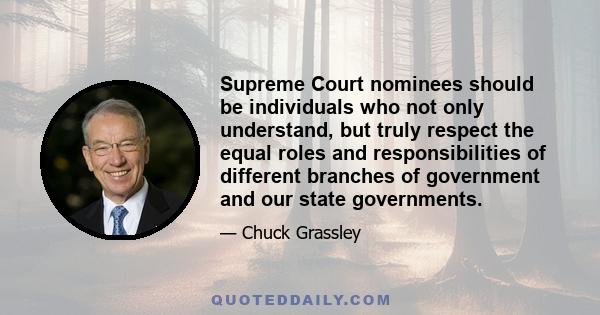 Supreme Court nominees should be individuals who not only understand, but truly respect the equal roles and responsibilities of different branches of government and our state governments.