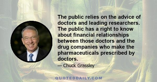 The public relies on the advice of doctors and leading researchers. The public has a right to know about financial relationships between those doctors and the drug companies who make the pharmaceuticals prescribed by