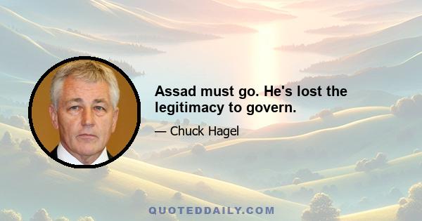 Assad must go. He's lost the legitimacy to govern.