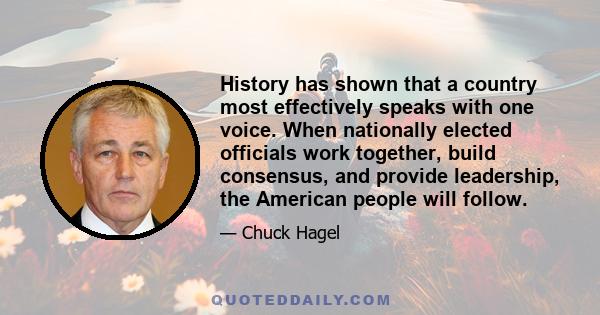 History has shown that a country most effectively speaks with one voice. When nationally elected officials work together, build consensus, and provide leadership, the American people will follow.