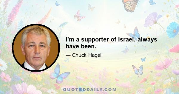 I'm a supporter of Israel, always have been.