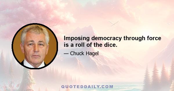 Imposing democracy through force is a roll of the dice.