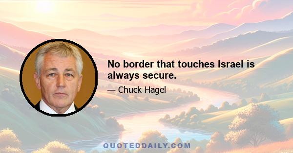 No border that touches Israel is always secure.