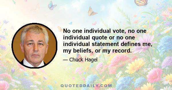 No one individual vote, no one individual quote or no one individual statement defines me, my beliefs, or my record.