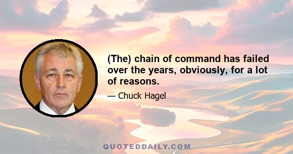 (The) chain of command has failed over the years, obviously, for a lot of reasons.