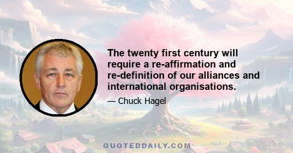 The twenty first century will require a re-affirmation and re-definition of our alliances and international organisations.