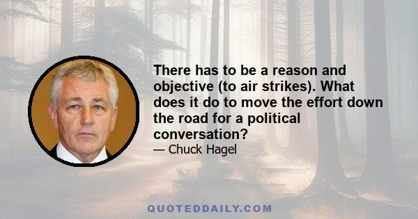 There has to be a reason and objective (to air strikes). What does it do to move the effort down the road for a political conversation?