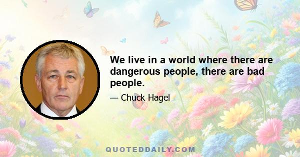 We live in a world where there are dangerous people, there are bad people.