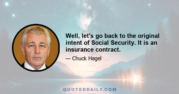 Well, let's go back to the original intent of Social Security. It is an insurance contract.