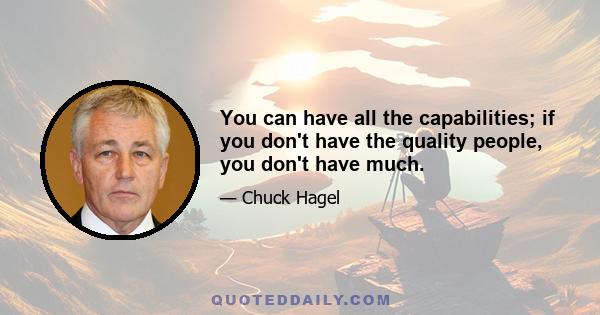 You can have all the capabilities; if you don't have the quality people, you don't have much.