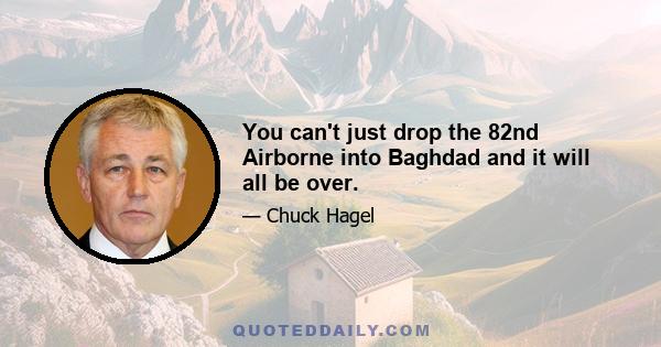 You can't just drop the 82nd Airborne into Baghdad and it will all be over.