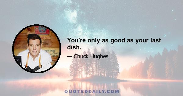 You're only as good as your last dish.