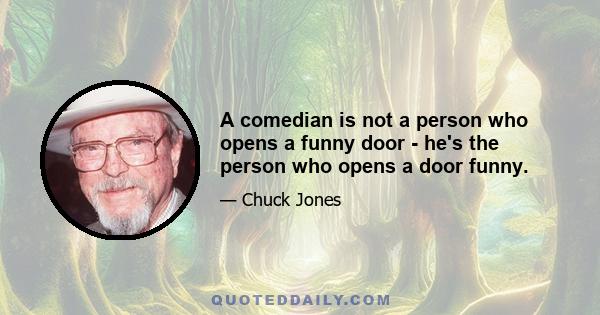 A comedian is not a person who opens a funny door - he's the person who opens a door funny.