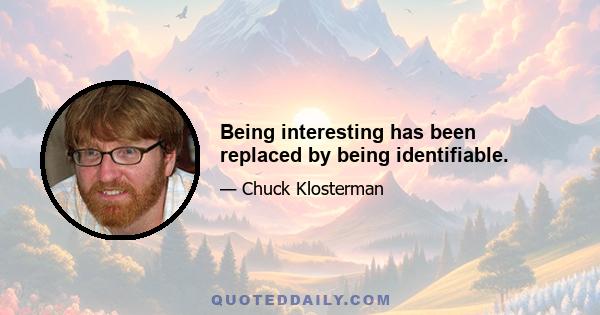 Being interesting has been replaced by being identifiable.