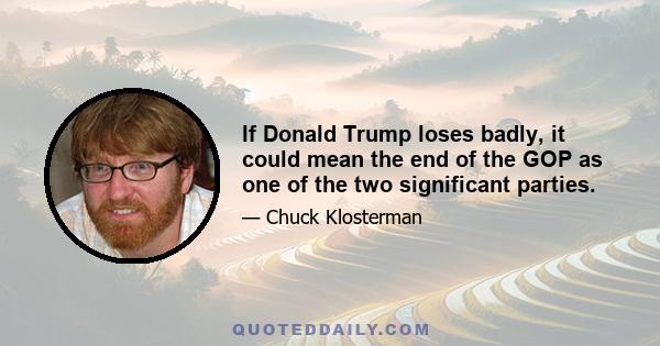 If Donald Trump loses badly, it could mean the end of the GOP as one of the two significant parties.