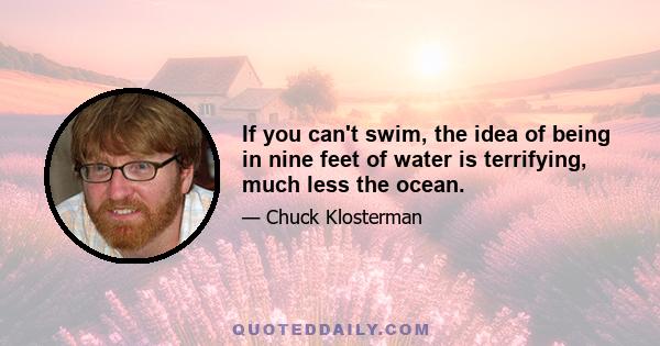 If you can't swim, the idea of being in nine feet of water is terrifying, much less the ocean.