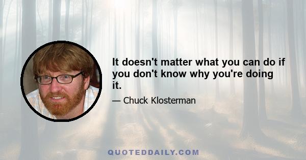 It doesn't matter what you can do if you don't know why you're doing it.