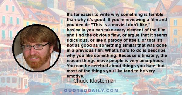 It's far easier to write why something is terrible than why it's good. If you're reviewing a film and you decide This is a movie I don't like, basically you can take every element of the film and find the obvious flaw,