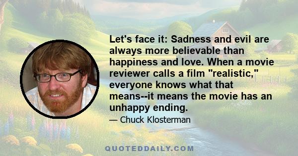 Let's face it: Sadness and evil are always more believable than happiness and love. When a movie reviewer calls a film realistic, everyone knows what that means--it means the movie has an unhappy ending.