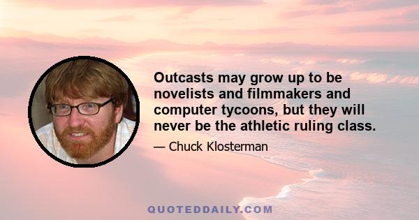 Outcasts may grow up to be novelists and filmmakers and computer tycoons, but they will never be the athletic ruling class.