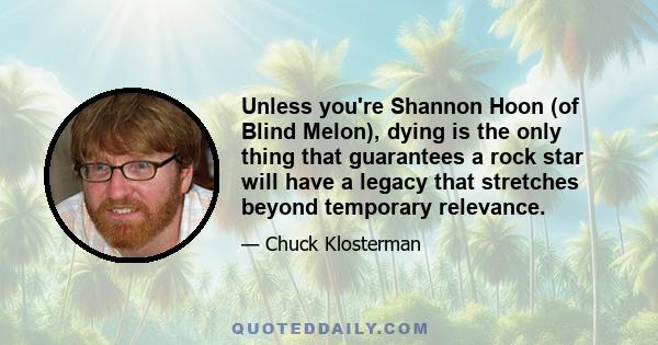 Unless you're Shannon Hoon (of Blind Melon), dying is the only thing that guarantees a rock star will have a legacy that stretches beyond temporary relevance.