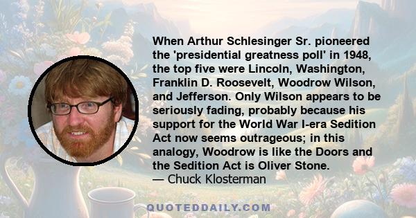 When Arthur Schlesinger Sr. pioneered the 'presidential greatness poll' in 1948, the top five were Lincoln, Washington, Franklin D. Roosevelt, Woodrow Wilson, and Jefferson. Only Wilson appears to be seriously fading,