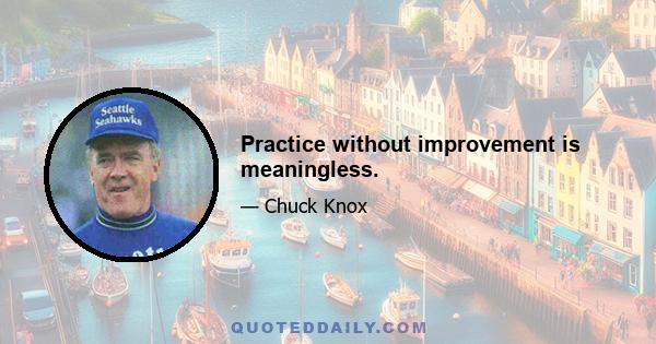 Practice without improvement is meaningless.