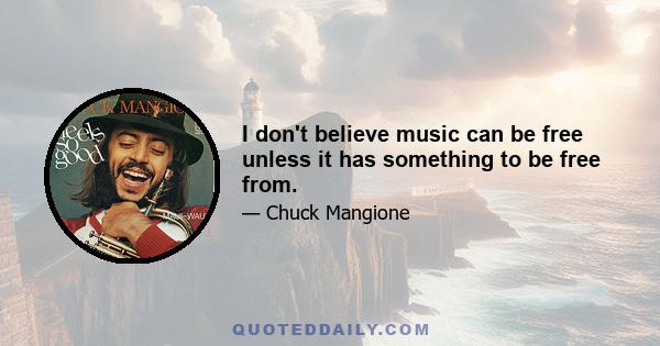 I don't believe music can be free unless it has something to be free from.