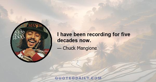 I have been recording for five decades now.