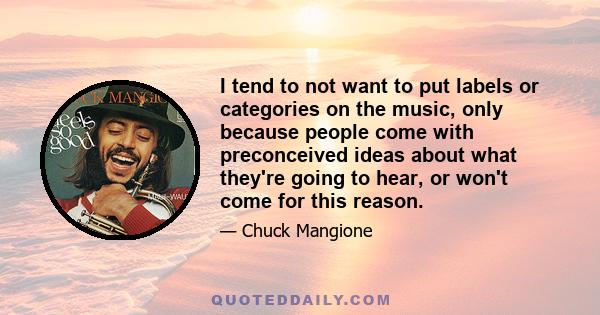 I tend to not want to put labels or categories on the music, only because people come with preconceived ideas about what they're going to hear, or won't come for this reason.