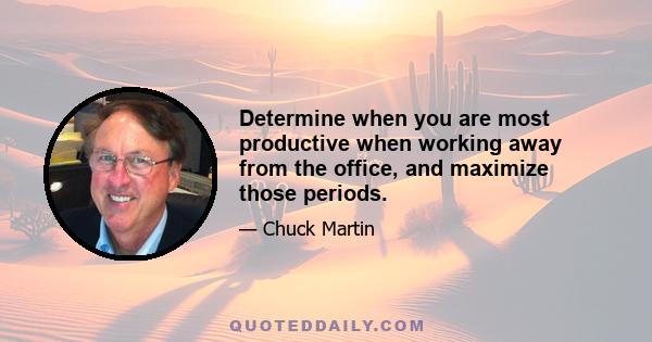 Determine when you are most productive when working away from the office, and maximize those periods.