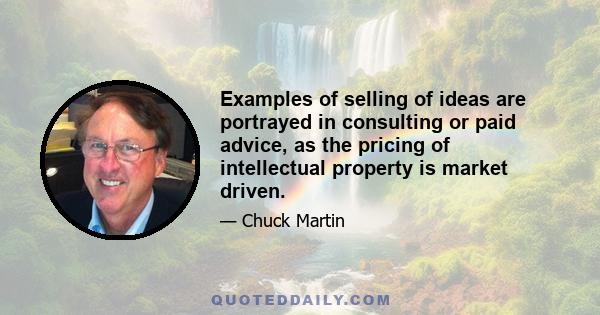 Examples of selling of ideas are portrayed in consulting or paid advice, as the pricing of intellectual property is market driven.