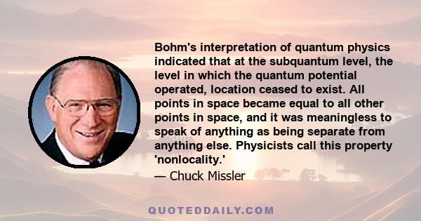 Bohm's interpretation of quantum physics indicated that at the subquantum level, the level in which the quantum potential operated, location ceased to exist. All points in space became equal to all other points in