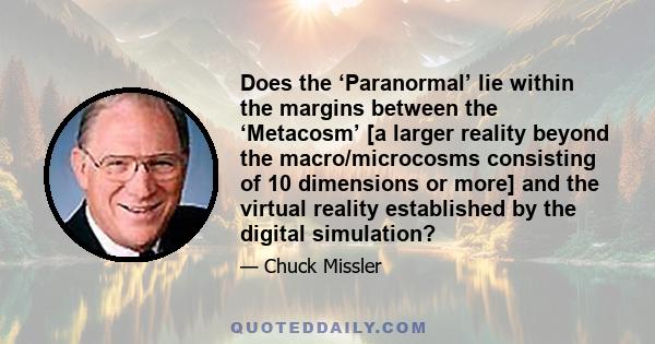 Does the ‘Paranormal’ lie within the margins between the ‘Metacosm’ [a larger reality beyond the macro/microcosms consisting of 10 dimensions or more] and the virtual reality established by the digital simulation?