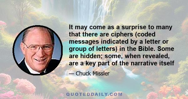 It may come as a surprise to many that there are ciphers (coded messages indicated by a letter or group of letters) in the Bible. Some are hidden; some, when revealed, are a key part of the narrative itself