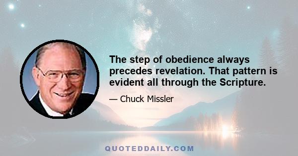 The step of obedience always precedes revelation. That pattern is evident all through the Scripture.