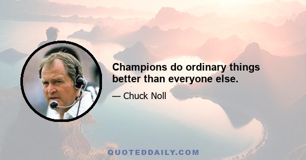 Champions do ordinary things better than everyone else.