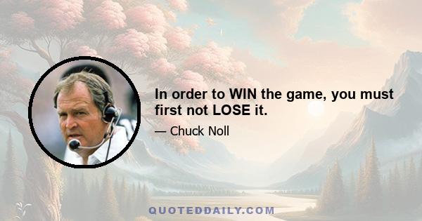 In order to WIN the game, you must first not LOSE it.