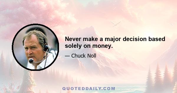 Never make a major decision based solely on money.