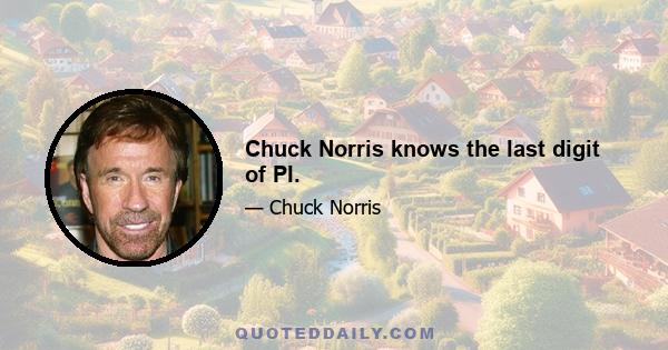 Chuck Norris knows the last digit of PI.