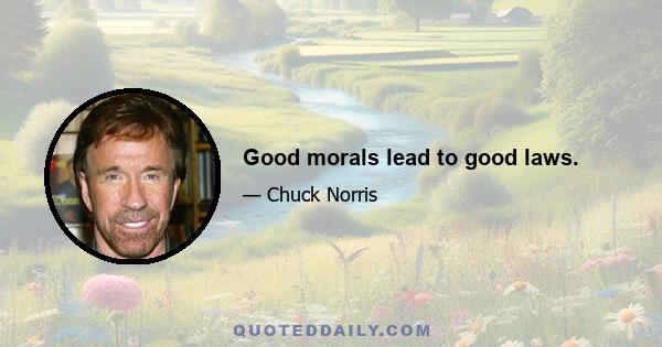 Good morals lead to good laws.