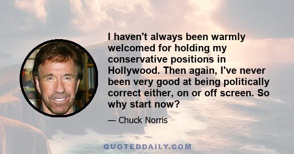 I haven't always been warmly welcomed for holding my conservative positions in Hollywood. Then again, I've never been very good at being politically correct either, on or off screen. So why start now?