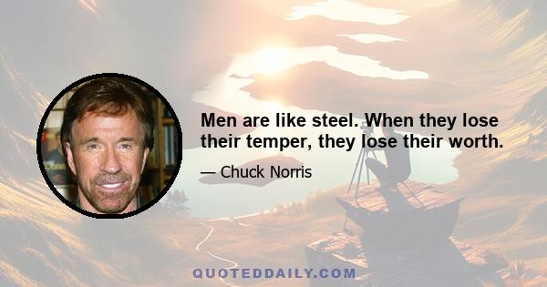 Men are like steel. When they lose their temper, they lose their worth.