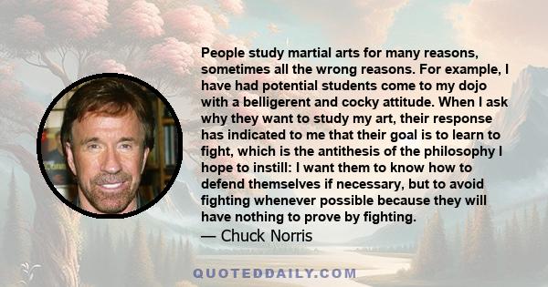 People study martial arts for many reasons, sometimes all the wrong reasons. For example, I have had potential students come to my dojo with a belligerent and cocky attitude. When I ask why they want to study my art,